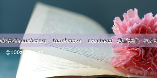 移动端事件touchstart   touchmove   touchend  动画事件  过渡事件