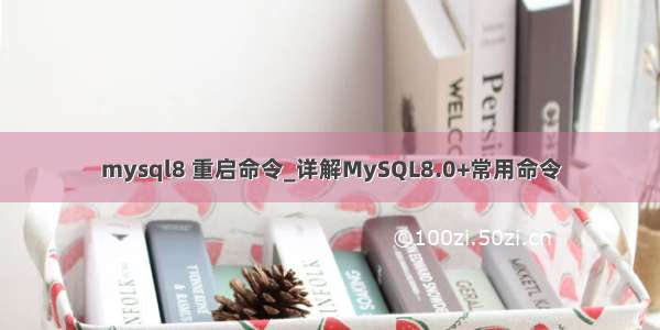 mysql8 重启命令_详解MySQL8.0+常用命令