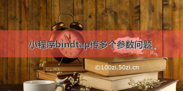 小程序bindtap传多个参数问题。