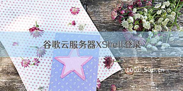 谷歌云服务器XShell登录