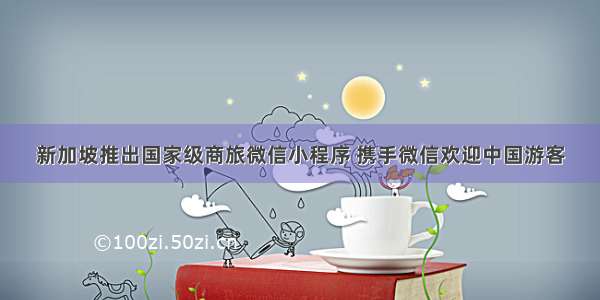 新加坡推出国家级商旅微信小程序 携手微信欢迎中国游客