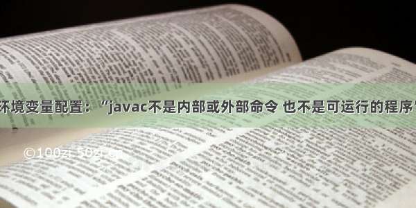java环境变量配置：“javac不是内部或外部命令 也不是可运行的程序”解决