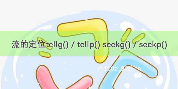 流的定位tellg() / tellp() seekg() / seekp()