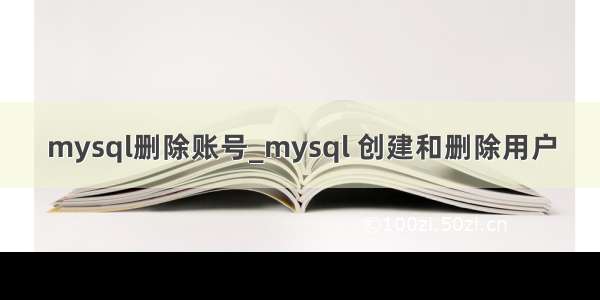 mysql删除账号_mysql 创建和删除用户