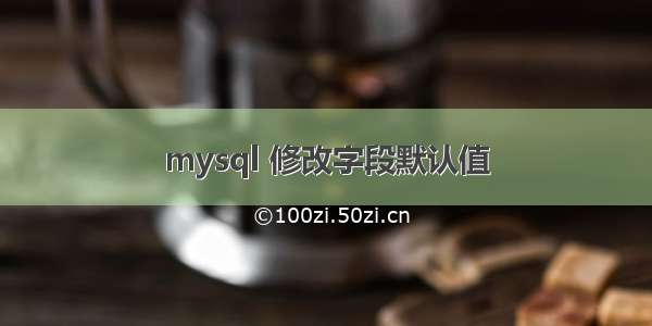 mysql 修改字段默认值