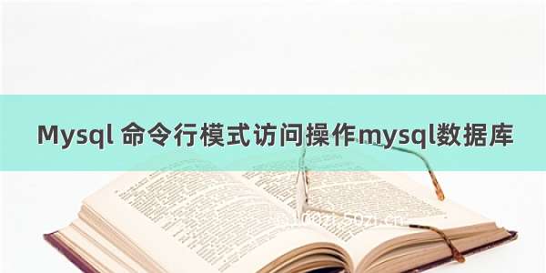 Mysql 命令行模式访问操作mysql数据库