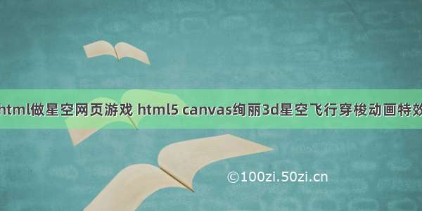 html做星空网页游戏 html5 canvas绚丽3d星空飞行穿梭动画特效