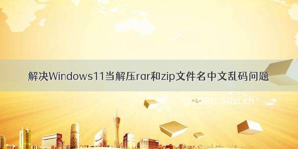 解决Windows11当解压rar和zip文件名中文乱码问题