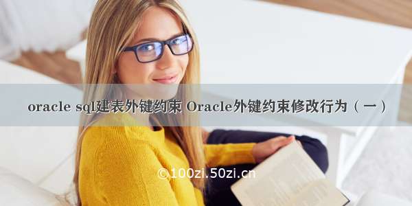 oracle sql建表外键约束 Oracle外键约束修改行为（一）