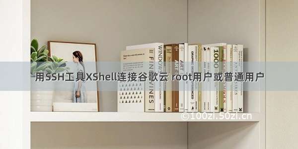 用SSH工具XShell连接谷歌云 root用户或普通用户