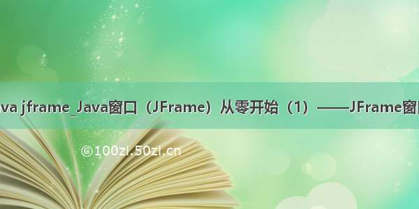 java jframe_Java窗口（JFrame）从零开始（1）——JFrame窗口