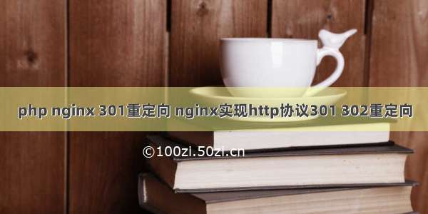 php nginx 301重定向 nginx实现http协议301 302重定向