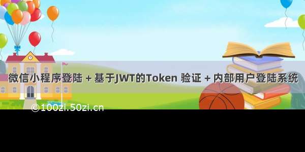 微信小程序登陆 + 基于JWT的Token 验证 + 内部用户登陆系统