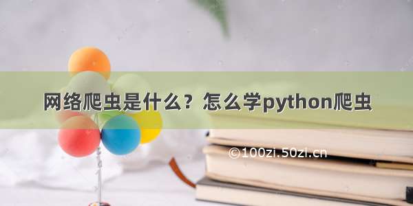 网络爬虫是什么？怎么学python爬虫