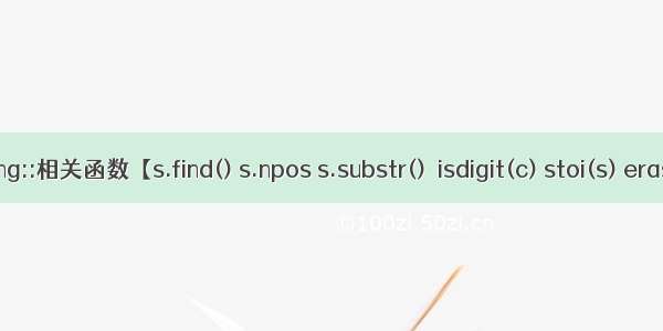 C++中string::相关函数【s.find() s.npos s.substr()  isdigit(c) stoi(s) erase()函数】