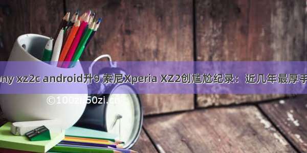 sony xz2c android升9 索尼Xperia XZ2创尴尬纪录：近几年最厚手机