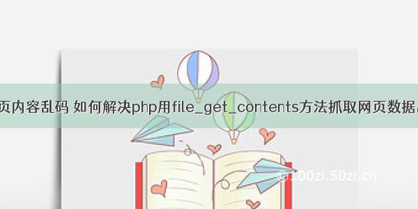 php取网页内容乱码 如何解决php用file_get_contents方法抓取网页数据出现乱码