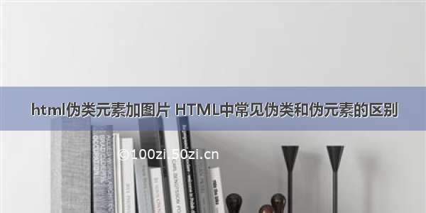 html伪类元素加图片 HTML中常见伪类和伪元素的区别