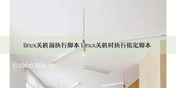 linux关机前执行脚本 Linux关机时执行指定脚本