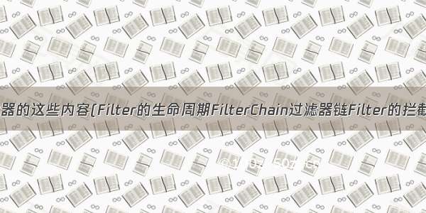 Filter过滤器的这些内容(Filter的生命周期FilterChain过滤器链Filter的拦截路径...) 