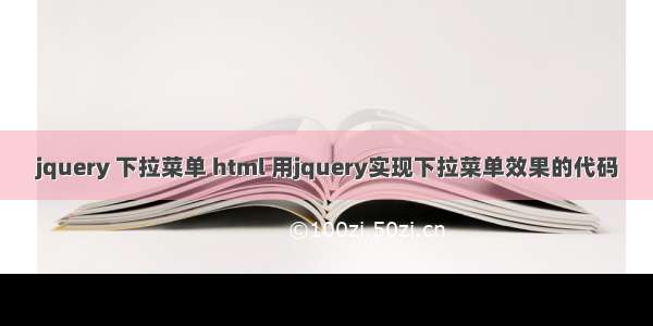 jquery 下拉菜单 html 用jquery实现下拉菜单效果的代码