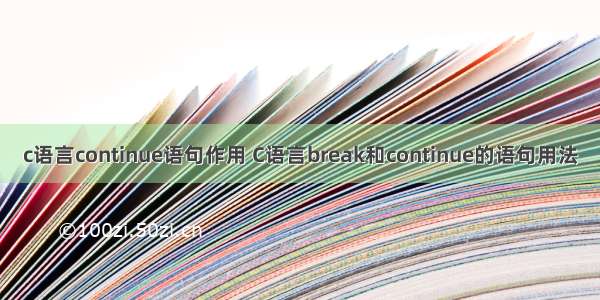 c语言continue语句作用 C语言break和continue的语句用法