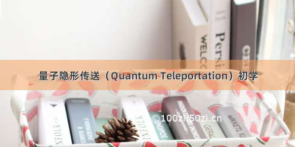 量子隐形传送（Quantum Teleportation）初学