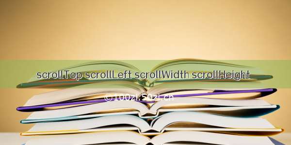 scrollTop scrollLeft scrollWidth scrollHeight