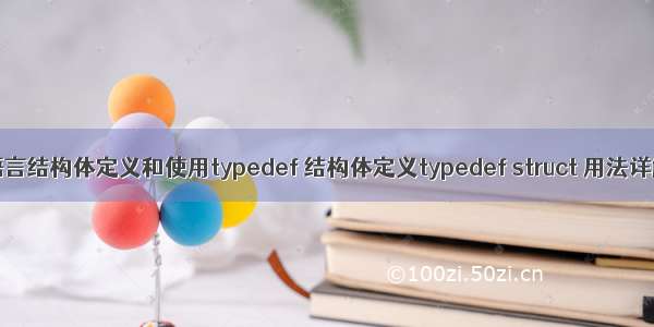 c语言结构体定义和使用typedef 结构体定义typedef struct 用法详解