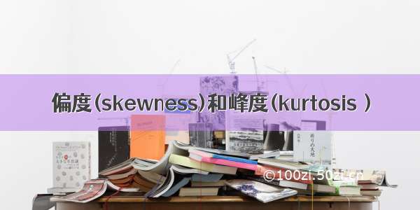 偏度(skewness)和峰度(kurtosis）