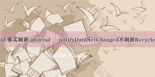 android 事实刷新 android – notifyDataSetChanged不刷新RecyclerView