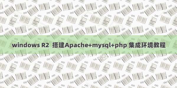 windows R2  搭建Apache+mysql+php 集成环境教程