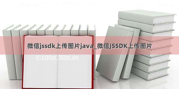 微信jssdk上传图片java_微信JSSDK上传图片