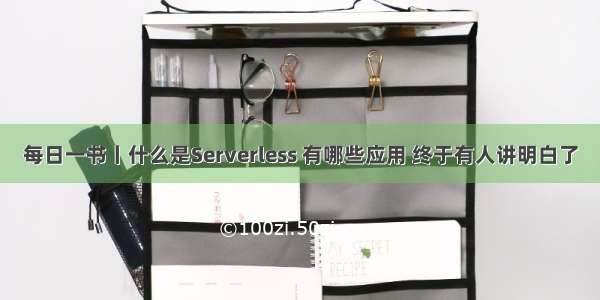 每日一书丨什么是Serverless 有哪些应用 终于有人讲明白了