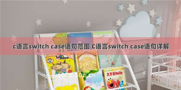 c语言switch case语句范围 C语言switch case语句详解