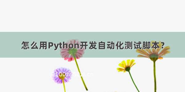 怎么用Python开发自动化测试脚本？