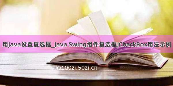 用java设置复选框_Java Swing组件复选框JCheckBox用法示例