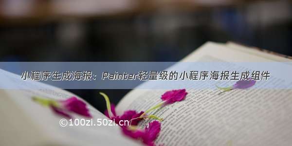 小程序生成海报：Painter轻量级的小程序海报生成组件