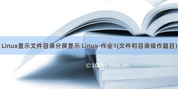 Linux显示文件目录分屏显示 Linux-作业1(文件和目录操作题目)