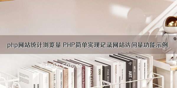 php网站统计浏览量 PHP简单实现记录网站访问量功能示例