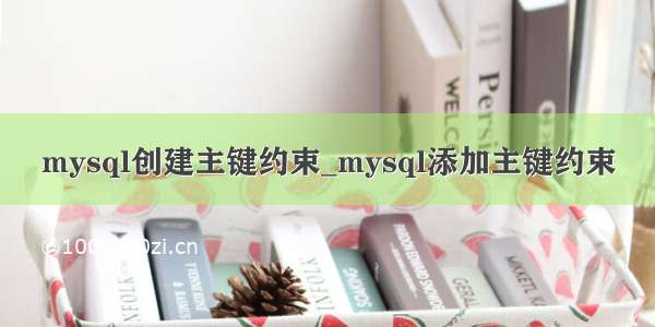 mysql创建主键约束_mysql添加主键约束