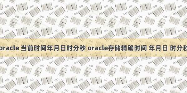 oracle 当前时间年月日时分秒 oracle存储精确时间 年月日 时分秒