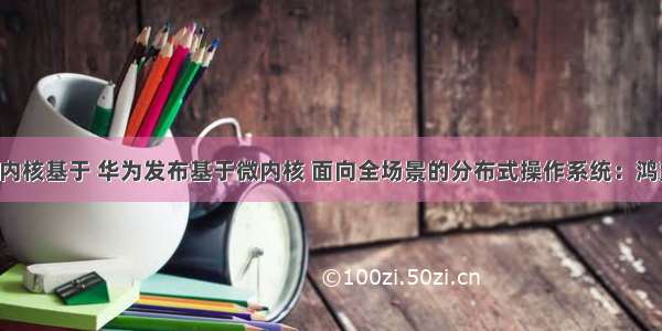 鸿蒙微内核基于 华为发布基于微内核 面向全场景的分布式操作系统：鸿蒙OS...