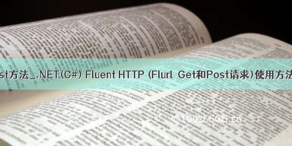 c 调用java post方法_.NET(C#) Fluent HTTP (Flurl  Get和Post请求)使用方法及示例代码