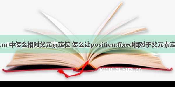 html中怎么相对父元素定位 怎么让position:fixed相对于父元素定位