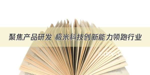 聚焦产品研发 极米科技创新能力领跑行业