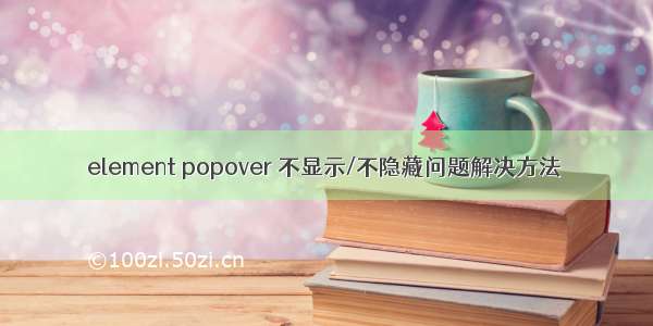 element popover 不显示/不隐藏问题解决方法