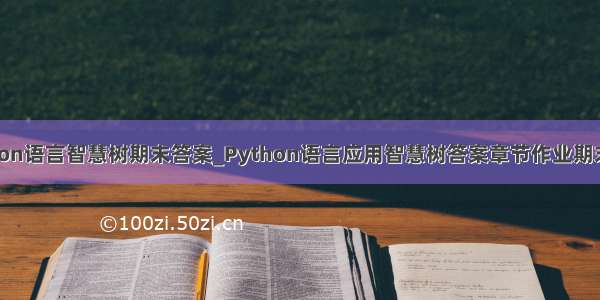 python语言智慧树期末答案_Python语言应用智慧树答案章节作业期末答案