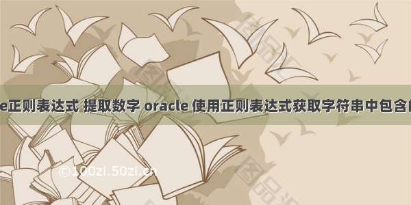 oracle正则表达式 提取数字 oracle 使用正则表达式获取字符串中包含的数字