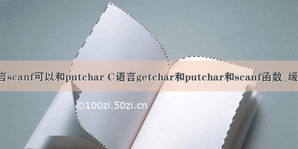 c语言scanf可以和putchar C语言getchar和putchar和scanf函数_缓冲区